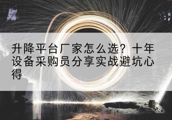 孙吴升降平台厂家-怎么选？十年设备采购员分享实战避坑心得