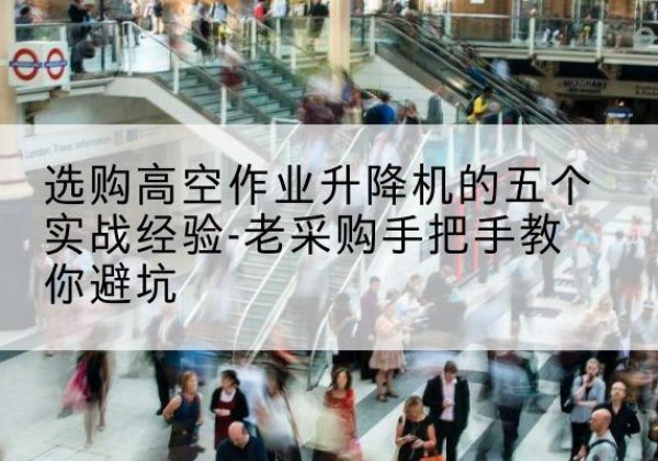 孙吴高空作业升降机厂家-选购高空作业升降机的五个实战经验-老采购手把手教你避坑