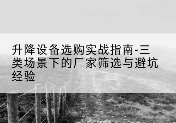 孙吴移动式升降机厂家推荐-升降设备选购实战指南-三类场景下的厂家筛选与避坑经验