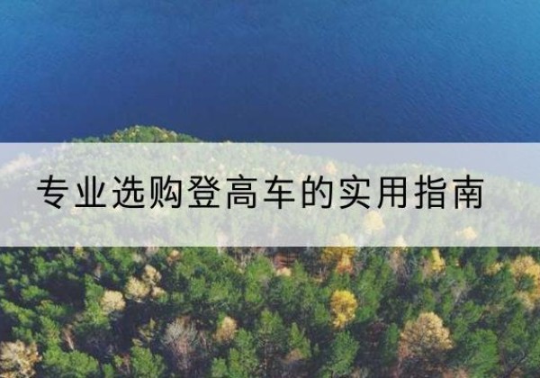 孙吴电动登高车厂家推荐-专业选购登高车的实用指南
