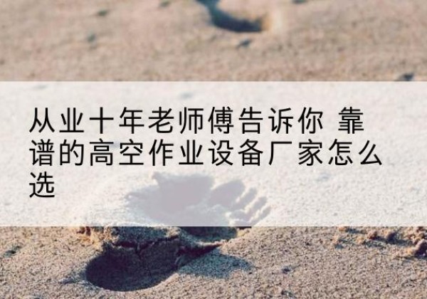 孙吴高空作业升降机厂家推荐-从业十年老师傅告诉你 靠谱的高空作业设备厂家怎么选