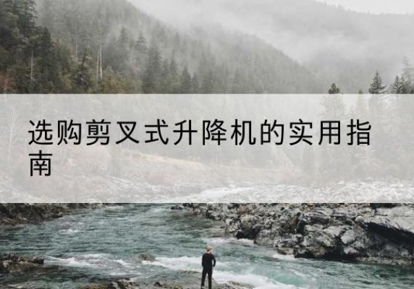 孙吴剪叉式升降机怎么选-选购剪叉式升降机的实用指南