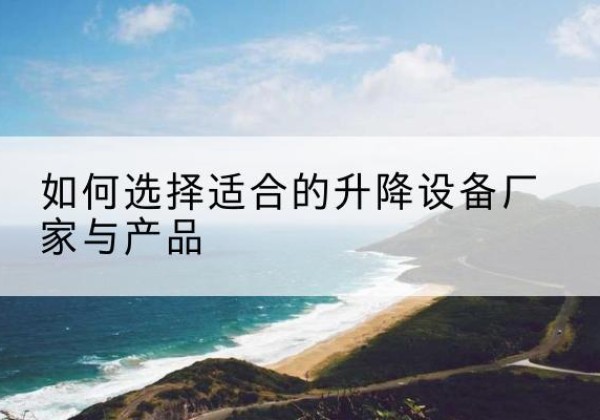 孙吴电动升降平台厂家-如何选择适合的升降设备厂家与产品